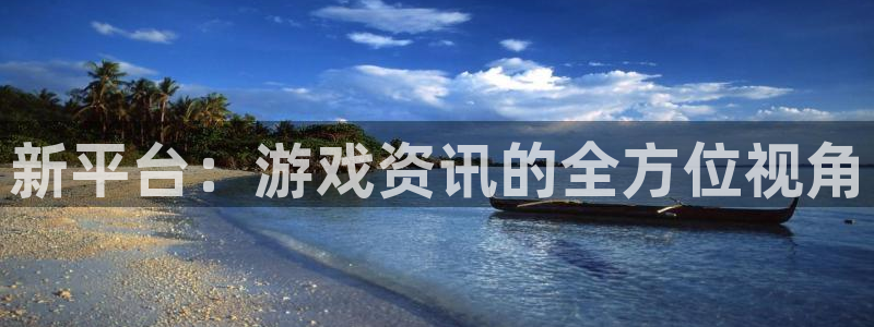 星欧娱乐注册官方登录app：新平台：游戏资讯的全方位视角