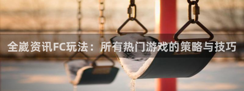 星欧娱乐的意思：全崴资讯FC玩法：所有热门游戏的策略与技巧