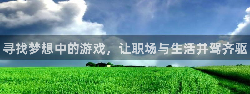 星欧娱乐登陆：寻找梦想中的游戏，让职场与生活并驾齐驱