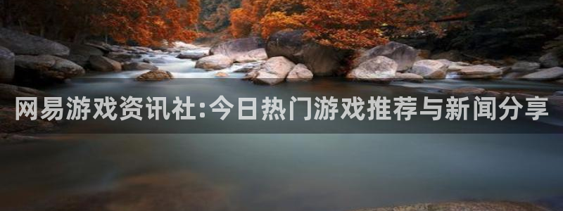星欧娱乐：网易游戏资讯社:今日热门游戏推荐与新闻分享