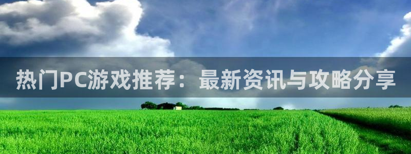 星欧娱乐4招商：热门PC游戏推荐：最新资讯与攻略分享