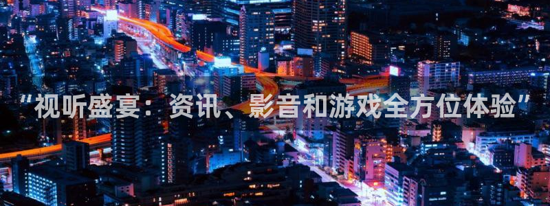 星欧娱乐测速：“视听盛宴：资讯、影音和游戏全方位体验”