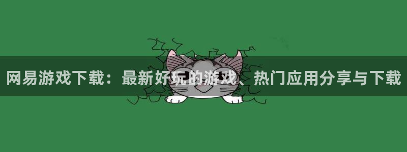 星欧娱乐下载：网易游戏下载：最新好玩的游戏、热门应用分享与下