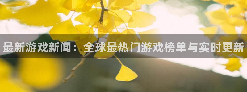 星欧娱乐网页登录入口官网：最新游戏新闻：全球最热门游戏榜单与