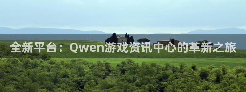 星欧娱乐注册服务条款：全新平台：Qwen游戏资讯中心的革新之