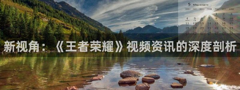 星欧娱乐4主管：新视角：《王者荣耀》视频资讯的深度剖析
