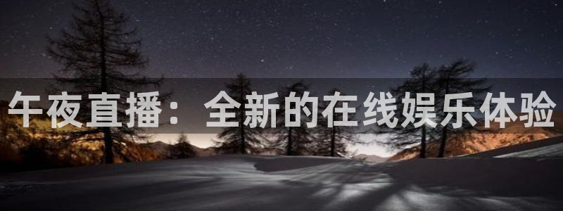 小九体育直播入口：午夜直播：全新的在线娱乐体验